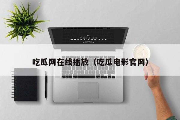 吃瓜网在线播放(吃瓜电影官网)