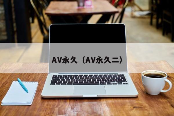 AV永久(AV永久二)