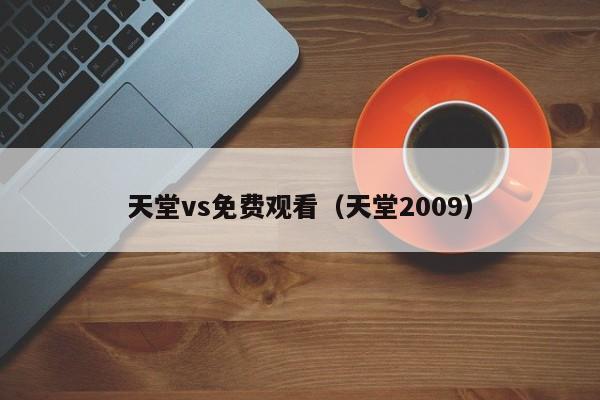 天堂vs免费观看(天堂2009)