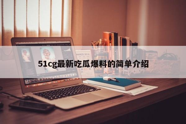 51cg最新吃瓜爆料的简单介绍