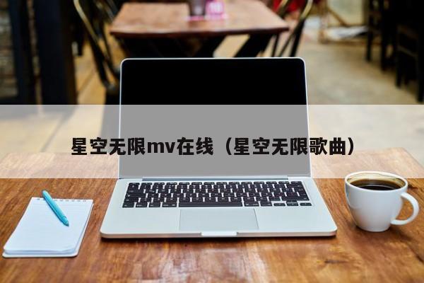 星空无限mv在线(星空无限歌曲)