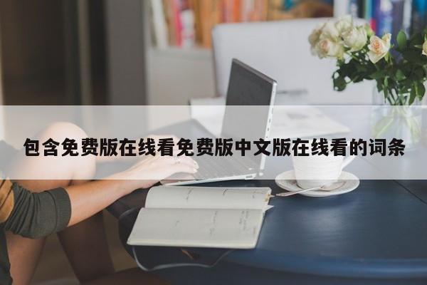 包含免费版在线看免费版中文版在线看的词条