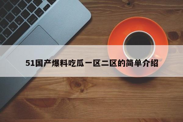 51国产爆料吃瓜一区二区的简单介绍