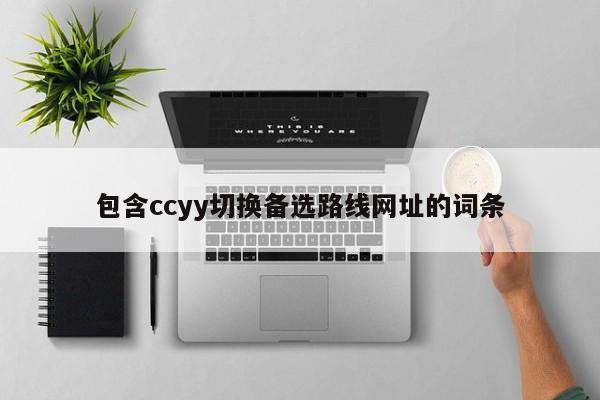 包含ccyy切换备选路线网址的词条