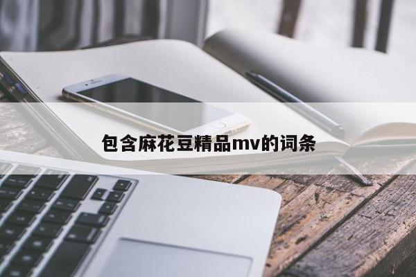 包含麻花豆精品mv的词条