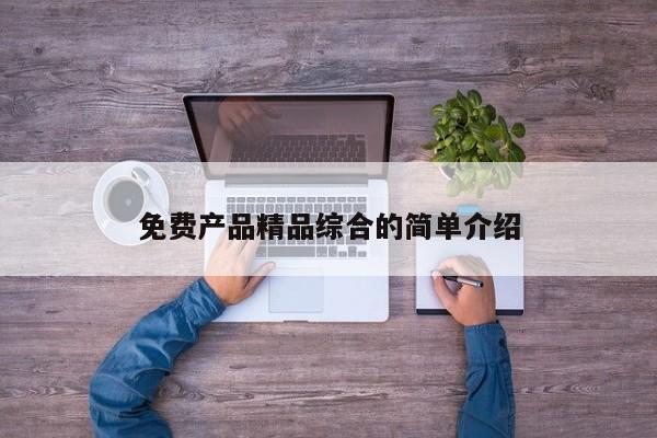 免费产品精品综合的简单介绍