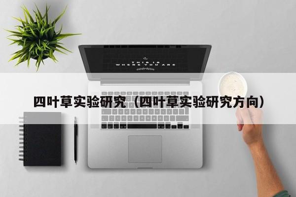四叶草实验研究(四叶草实验研究方向)