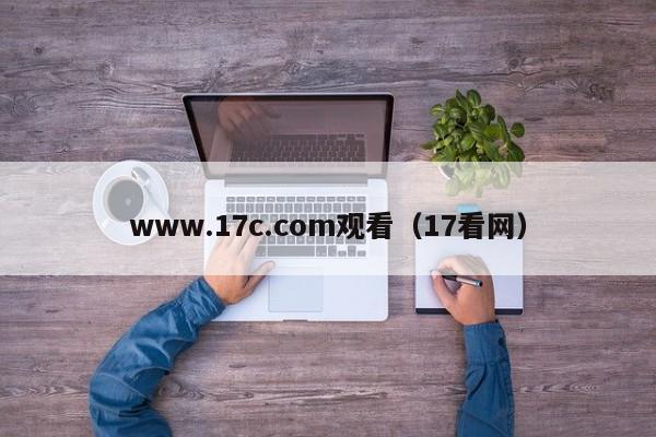 www.17c.com观看(17看网)
